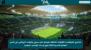 «تحدي المرتقب» القنوات الناقلة لمباراة مان سيتي والوداد الرياضي في كأس العالم للأندية 2025 ضع ترددك لتكسب الرهان!